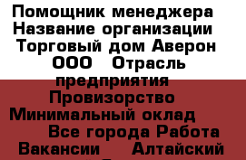 Помощник менеджера › Название организации ­ Торговый дом Аверон, ООО › Отрасль предприятия ­ Провизорство › Минимальный оклад ­ 20 000 - Все города Работа » Вакансии   . Алтайский край,Яровое г.